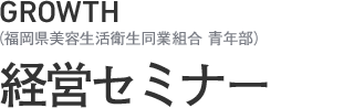 GROWTH（福岡県美容生活衛生同業組合 青年部）経営セミナー