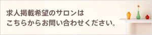 求人掲載希望のサロンはこちらからお問い合わせください。