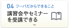 [04.フーバだからできること]講習会やセミナーを受講できる