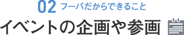 [02.フーバだからできること]イベントの企画や参画