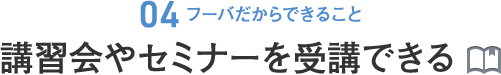 [04.フーバだからできること]講習会やセミナーを受講できる