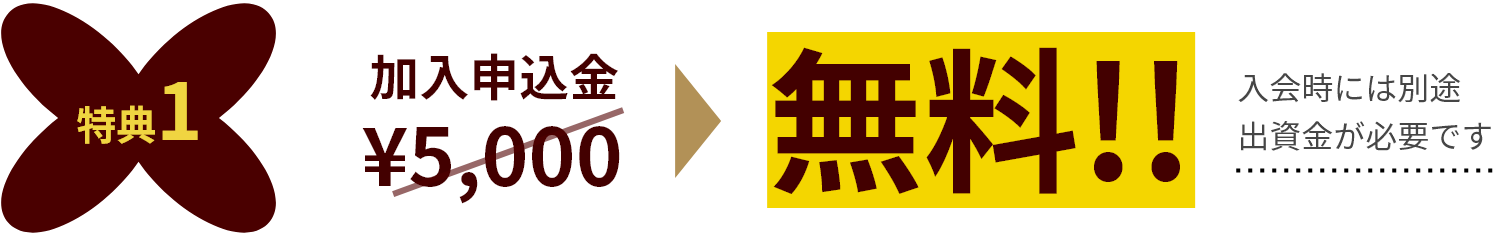 特典1　加入申込金￥5,000が無料！！　入会時には別途出資金が必要です